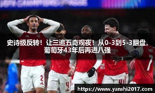 史诗级反转！让三追五奇观夜！从0-3到5-3翻盘，葡萄牙43年后再进八强