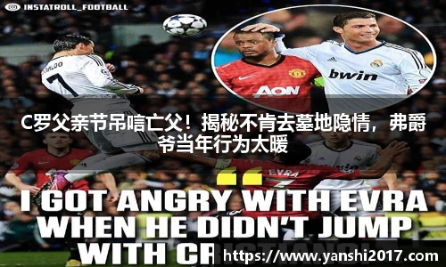 C罗父亲节吊唁亡父！揭秘不肯去墓地隐情，弗爵爷当年行为太暖